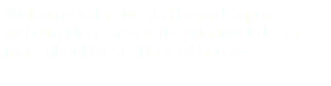 Welcome to the NESE, Harvard Square website. Please close this window to learn more about NESE, Harvard Square. 